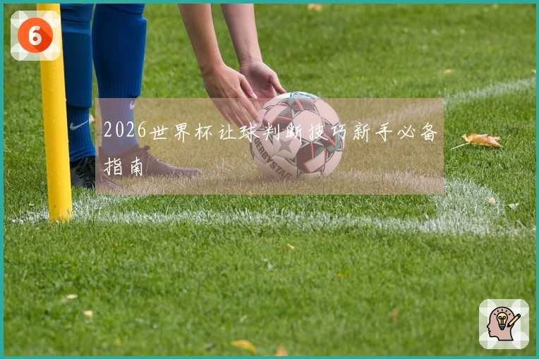 2026世界杯让球判断技巧新手必备指南