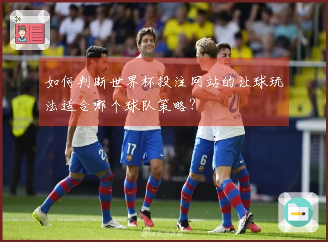 如何判断世界杯投注网站的让球玩法适合哪个球队策略？