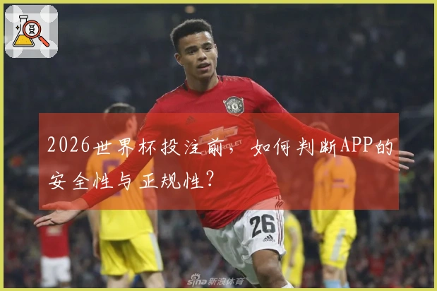 2026世界杯投注前，如何判断APP的安全性与正规性？