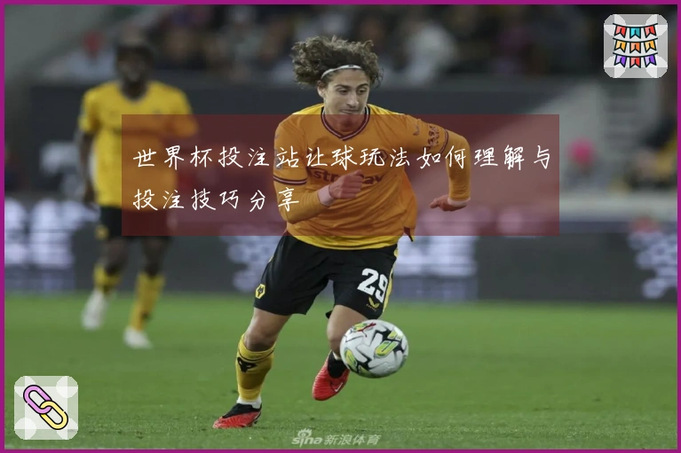 世界杯投注站让球玩法如何理解与投注技巧分享