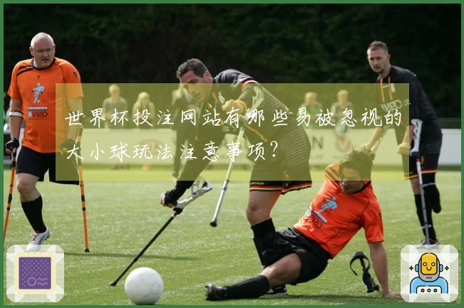 世界杯投注网站有哪些易被忽视的大小球玩法注意事项？