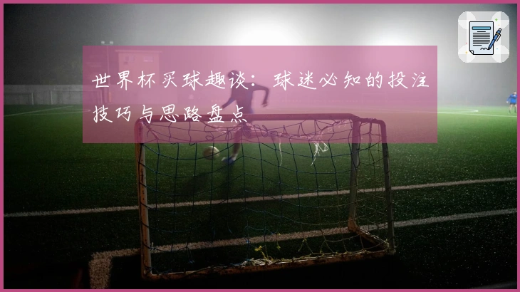 世界杯买球趣谈：球迷必知的投注技巧与思路盘点