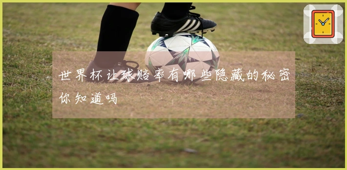 世界杯让球赔率有哪些隐藏的秘密你知道吗