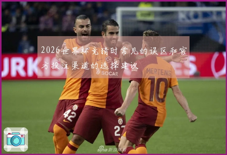 2026世界杯竞猜时常见的误区和官方投注渠道的选择建议