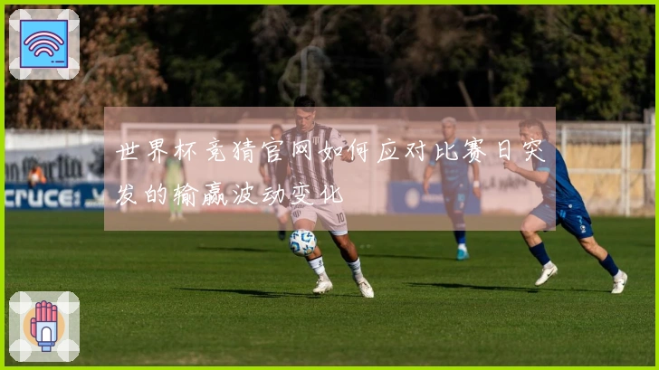 世界杯竞猜官网如何应对比赛日突发的输赢波动变化