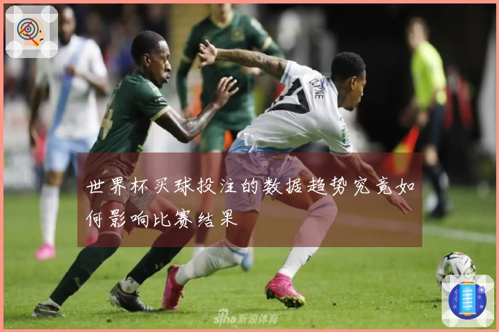 世界杯买球投注的数据趋势究竟如何影响比赛结果