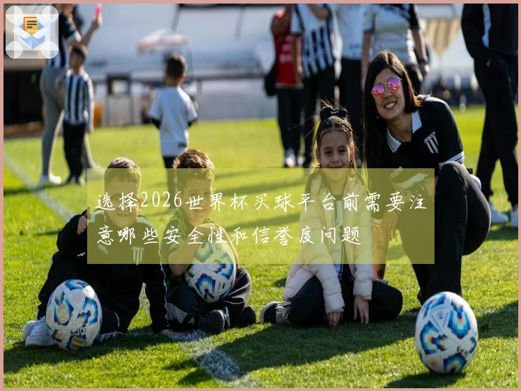 选择2026世界杯买球平台前需要注意哪些安全性和信誉度问题
