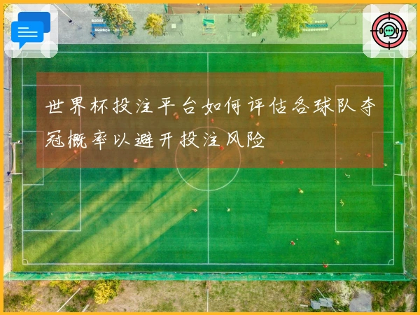 世界杯投注平台如何评估各球队夺冠概率以避开投注风险
