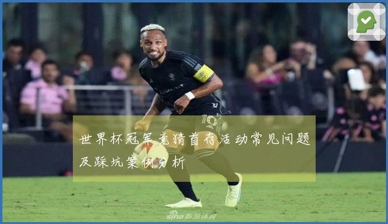 世界杯冠军竞猜首存活动常见问题及踩坑案例分析