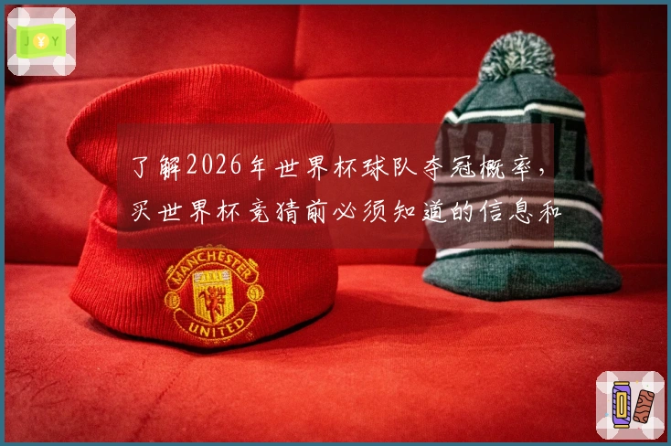 了解2026年世界杯球队夺冠概率，买世界杯竞猜前必须知道的信息和注意事项