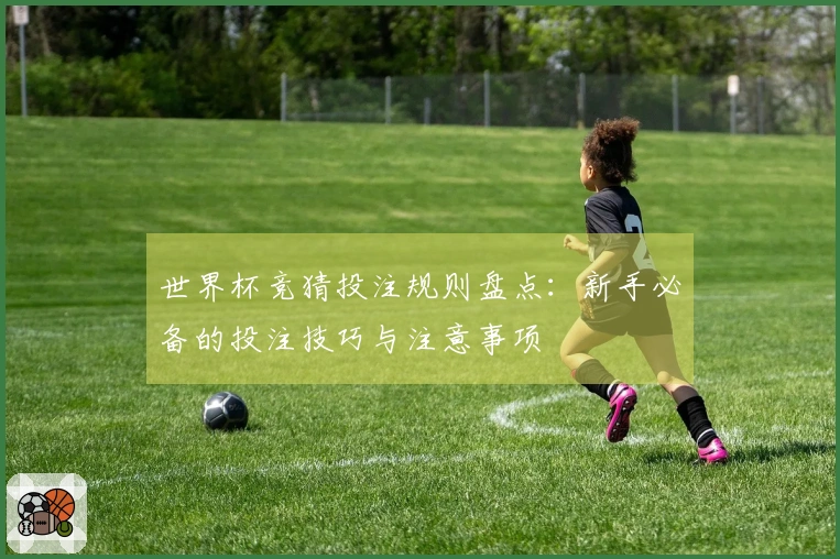 世界杯竞猜投注规则盘点：新手必备的投注技巧与注意事项