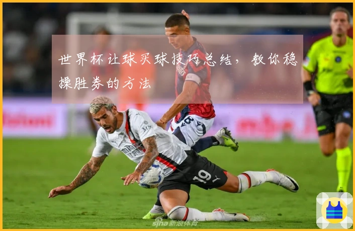 世界杯让球买球技巧总结，教你稳操胜券的方法