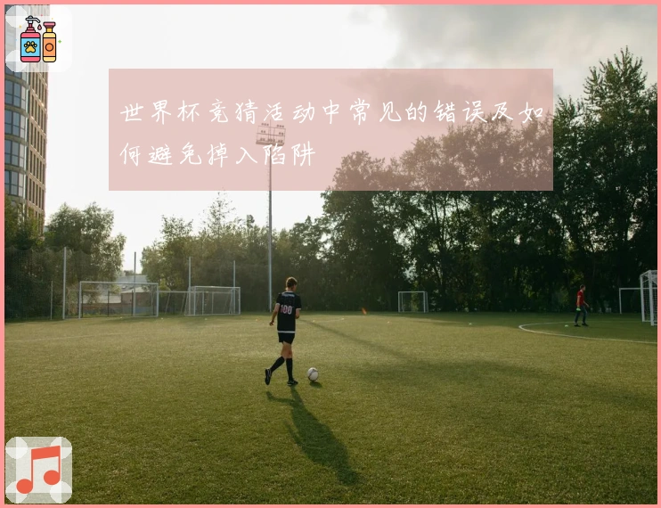 世界杯竞猜活动中常见的错误及如何避免掉入陷阱
