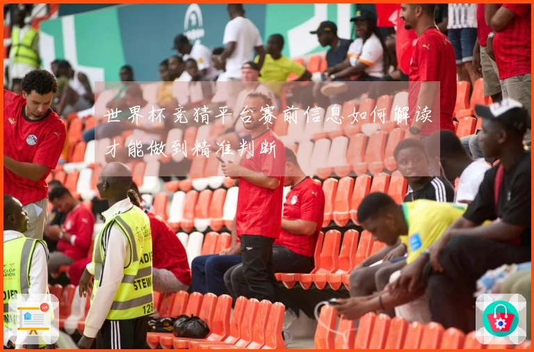 世界杯竞猜平台赛前信息如何解读才能做到精准判断