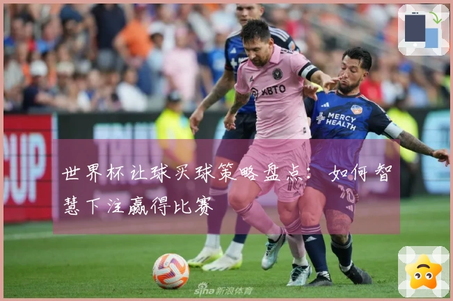 世界杯让球买球策略盘点：如何智慧下注赢得比赛