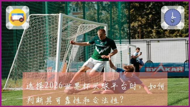 选择2026世界杯买球平台时，如何判断其可靠性和合法性？