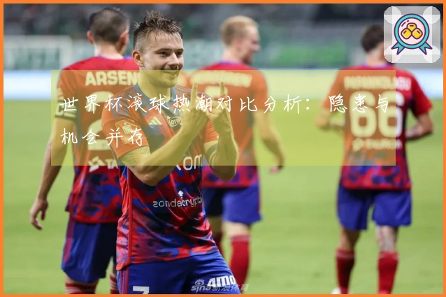 世界杯滚球热潮对比分析：隐患与机会并存
