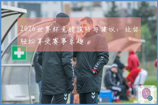 2026世界杯竞猜技巧与建议，让你轻松享受赛事乐趣