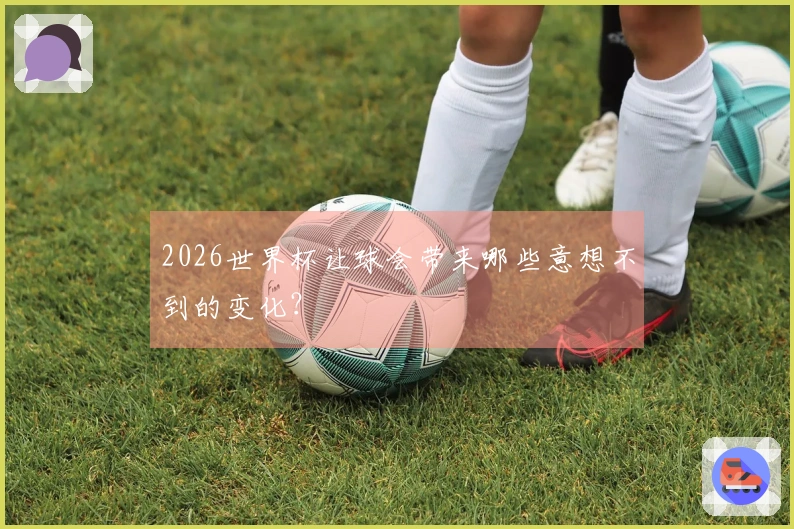 2026世界杯让球会带来哪些意想不到的变化？