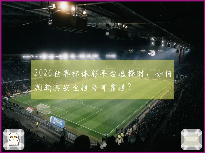 2026世界杯体彩平台选择时，如何判断其安全性与可靠性？