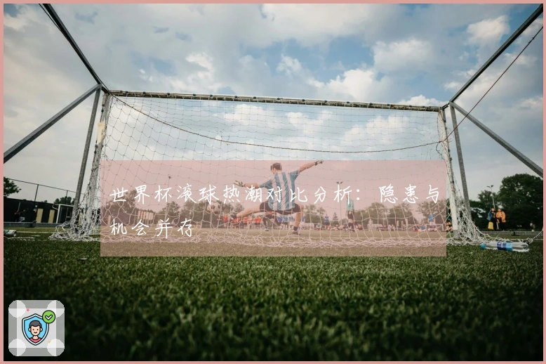 世界杯滚球热潮对比分析：隐患与机会并存