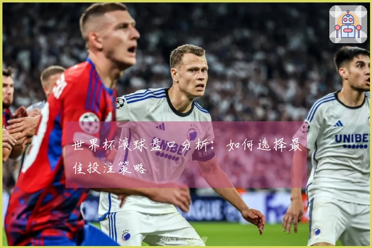 世界杯滚球盘口分析：如何选择最佳投注策略