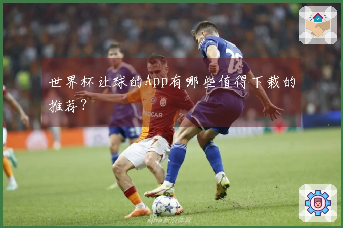 世界杯让球的App有哪些值得下载的推荐？