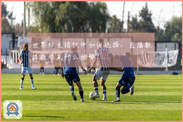 世界杯竞猜软件如何选择，直播数据能带来什么优势？