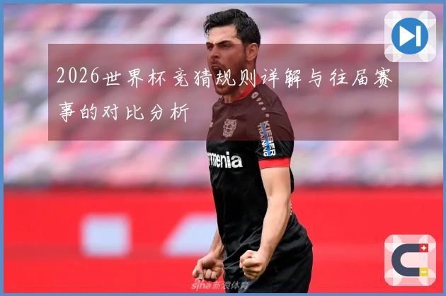 2026世界杯竞猜规则详解与往届赛事的对比分析