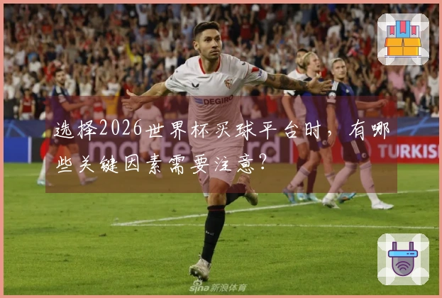 选择2026世界杯买球平台时，有哪些关键因素需要注意？