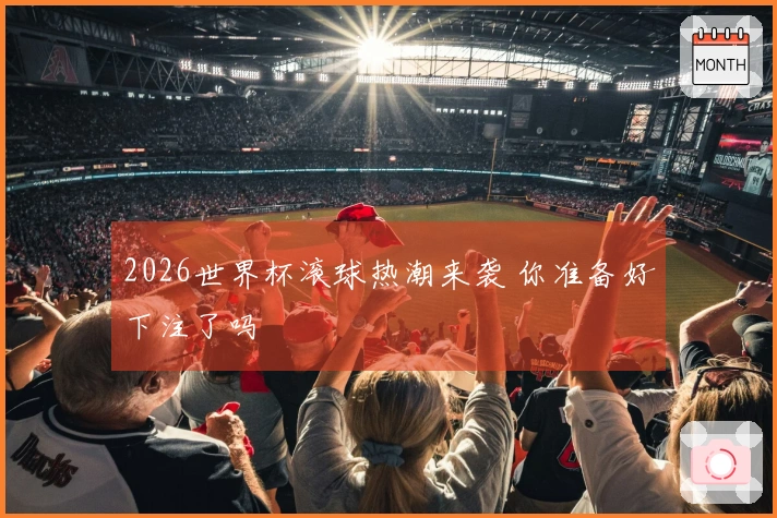 2026世界杯滚球热潮来袭 你准备好下注了吗