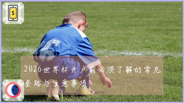 2026世界杯开户前必须了解的常见套路与注意事项