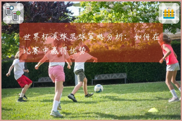 世界杯滚球买球策略分析：如何在比赛中赢得优势