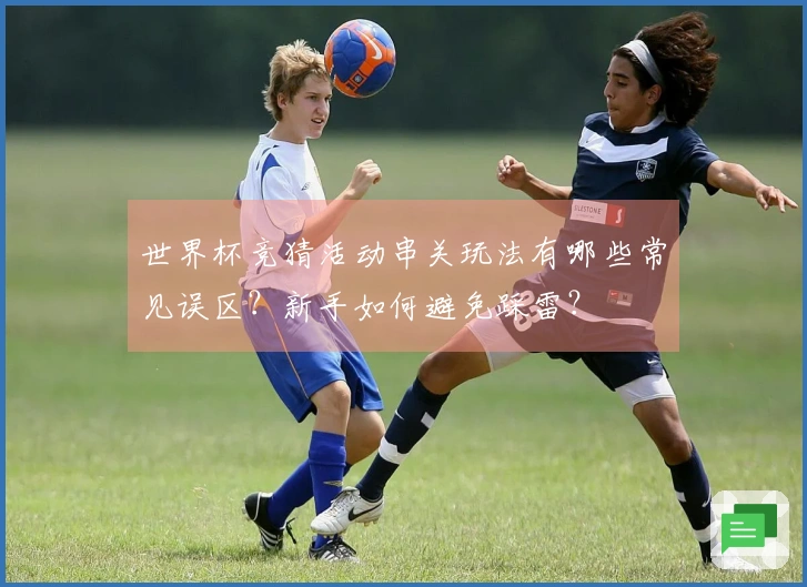 世界杯竞猜活动串关玩法有哪些常见误区？新手如何避免踩雷？