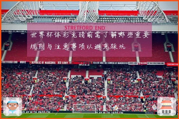 世界杯体彩竞猜前需了解哪些重要规则与注意事项以避免踩坑