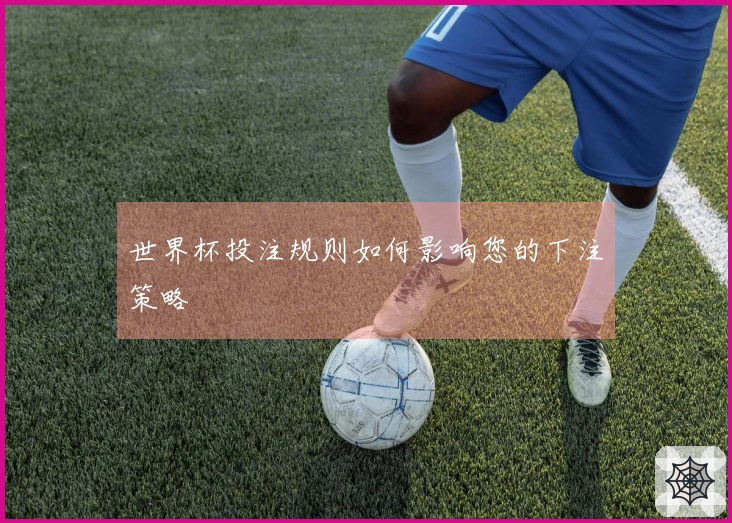 世界杯投注规则如何影响您的下注策略