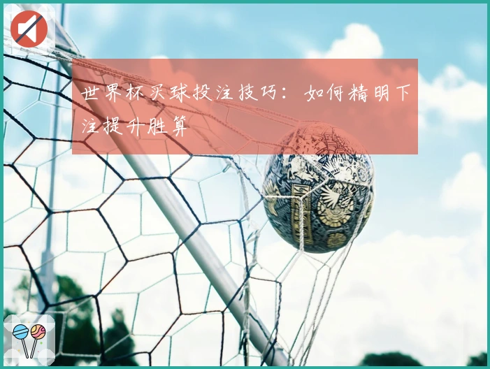 世界杯买球投注技巧：如何精明下注提升胜算