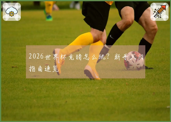 2026世界杯竞猜怎么玩？新手入门指南速览