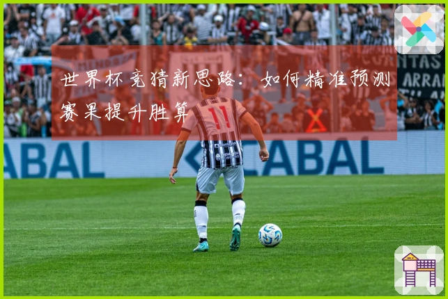 世界杯竞猜新思路：如何精准预测赛果提升胜算