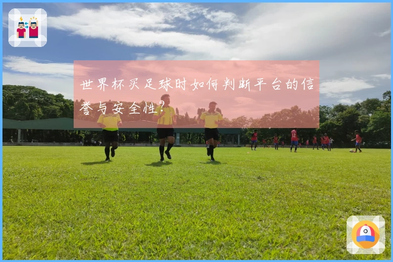 世界杯买足球时如何判断平台的信誉与安全性？