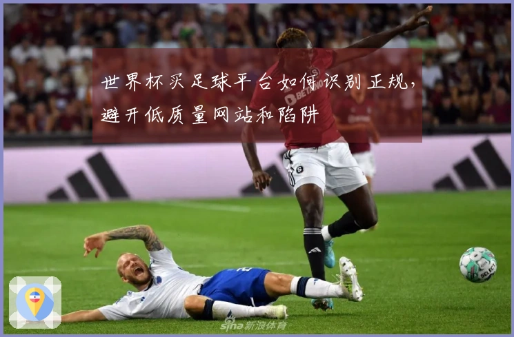 世界杯买足球平台如何识别正规，避开低质量网站和陷阱