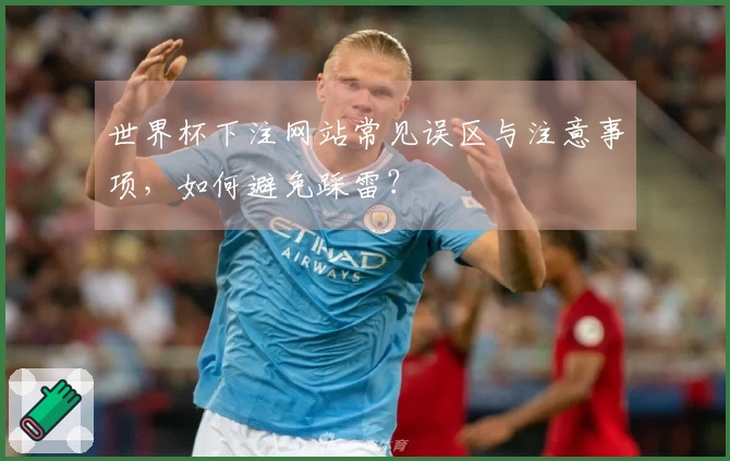 世界杯下注网站常见误区与注意事项,如何避免踩雷?