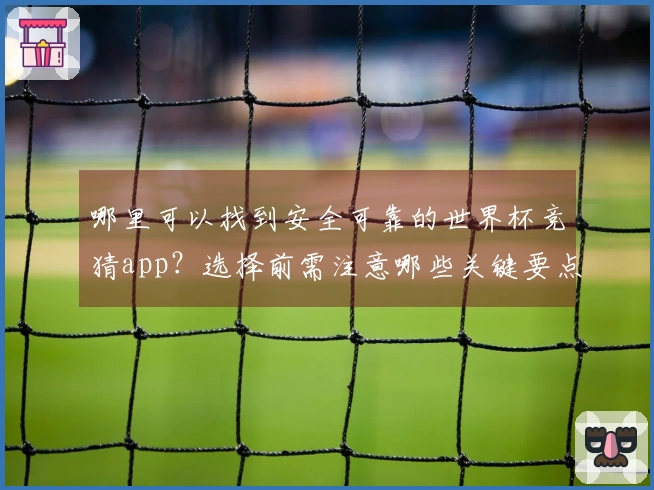 哪里可以找到安全可靠的世界杯竞猜app？选择前需注意哪些关键要点