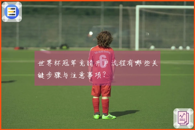 世界杯冠军竞猜开户流程有哪些关键步骤与注意事项？